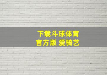 下载斗球体育官方版 爱骑艺